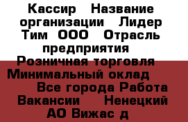 Кассир › Название организации ­ Лидер Тим, ООО › Отрасль предприятия ­ Розничная торговля › Минимальный оклад ­ 13 000 - Все города Работа » Вакансии   . Ненецкий АО,Вижас д.